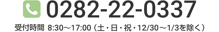 【お問い合わせ・ご相談】0282-22-0337 / 8:30~17:00(土・日・祝・12/30~1/3を除く)