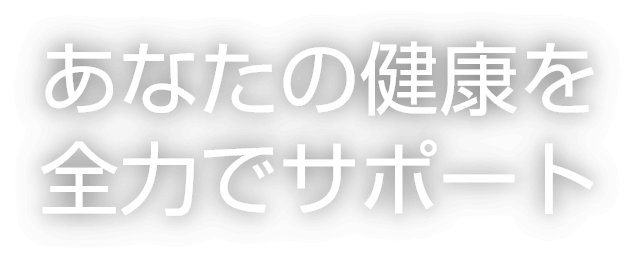 あなたの健康を全力でサポート