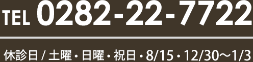 TEL 0282-22-7722 / 休診日 / 土曜・日曜・祝日・8/15・12/30～1/3